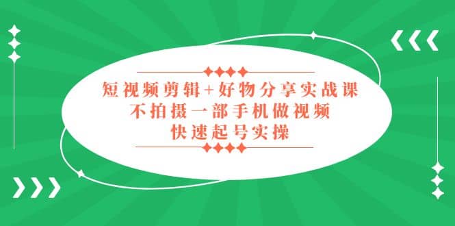 短视频剪辑 好物分享实战课，无需拍摄一部手机做视频，快速起号实操-华创网