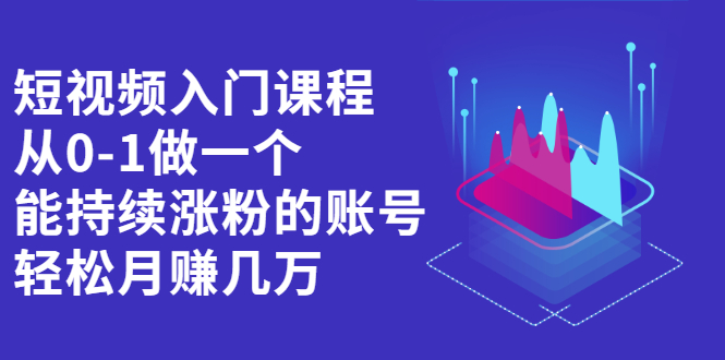 短视频入门课程，从0-1做一个能持续涨粉的账号-华创网
