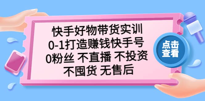 快手好物带货实训：0-1打造赚钱快手号 0粉丝 不直播 不投资 不囤货 无售后-华创网