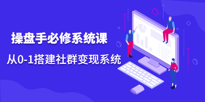 操盘手必修系统课，从0-1搭建社群变现系统价值999元-华创网