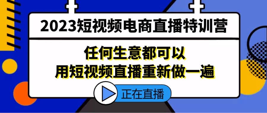 2023短视频电商直播特训营，任何生意都可以用短视频直播重新做一遍-华创网