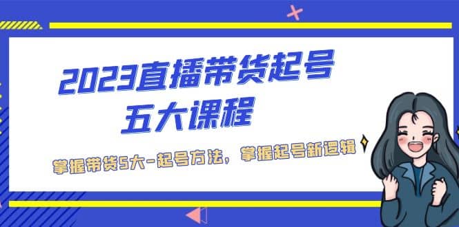 2023直播带货起号五大课程，掌握带货5大-起号方法，掌握起新号逻辑-华创网