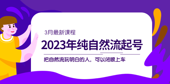 2023年纯自然流·起号课程，把自然流·玩明白的人 可以闭眼上车（3月更新）-华创网