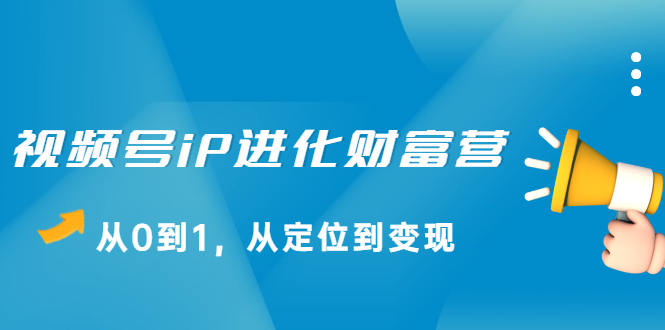 视频号iP进化财富营第1期，21天从0到1，从定位到变现-华创网