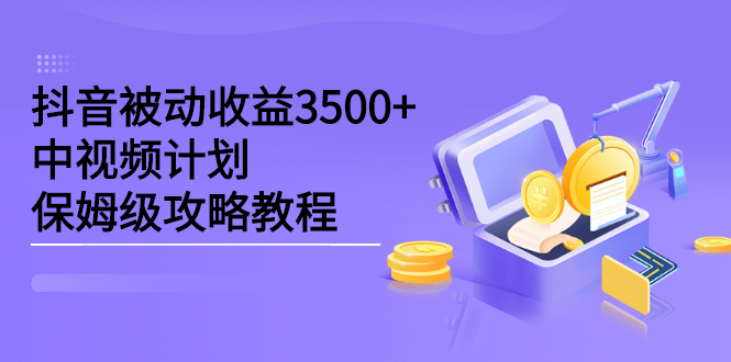 抖音被动收益3500 ，中视频计划保姆级攻略教程-华创网