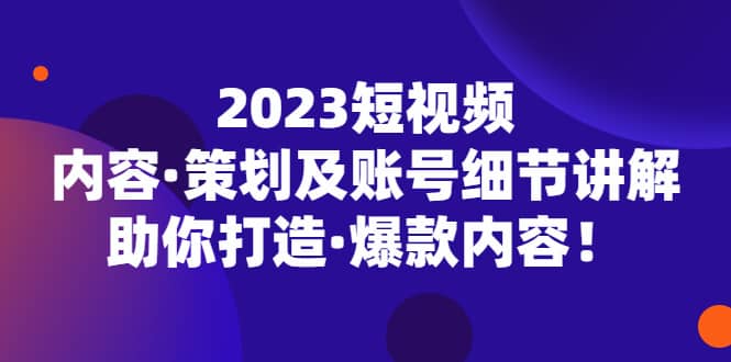 2023短视频内容·策划及账号细节讲解，助你打造·爆款内容-华创网