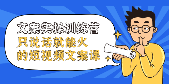 文案实操训练营，只说话就能火的短视频文案课-华创网