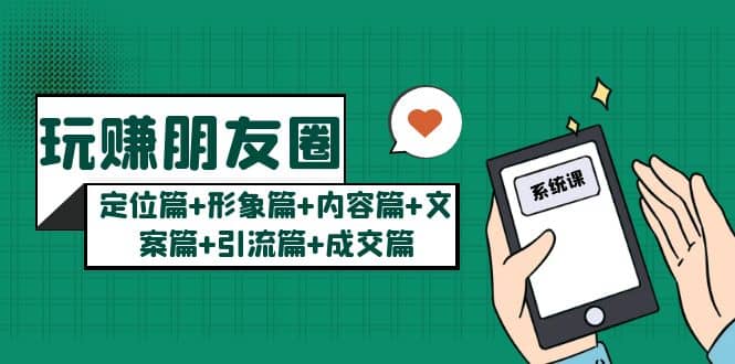 玩赚朋友圈系统课：定位篇 形象篇 内容篇 文案篇 引流篇 成交篇-华创网
