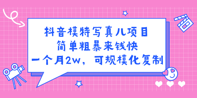 抖音模特写真儿项目，简单粗暴来钱快，一个月2w，可规模化复制（附全套资料）-华创网
