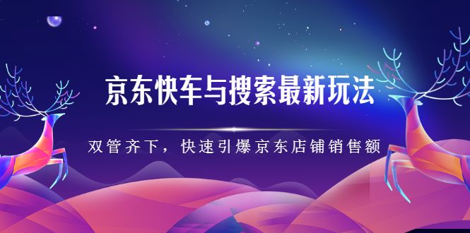 京东快车与搜索最新玩法，四个维度抢占红利，引爆京东平台-华创网