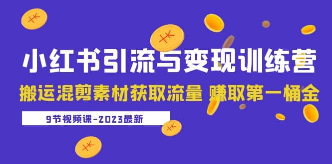 2023小红书引流与变现训练营：搬运混剪素材获取流量 赚取第一桶金（9节课）-华创网