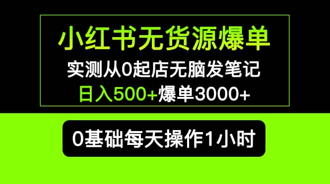 小红书无货源爆单 实测从0起店无脑发笔记爆单3000 长期项目可多店-华创网