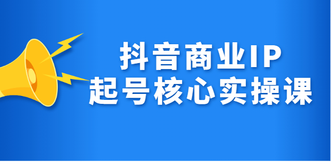 抖音商业IP起号核心实操课，带你玩转算法，流量，内容，架构，变现-华创网