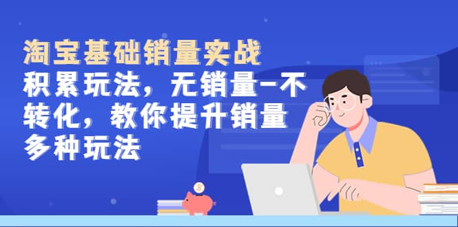 淘宝基础销量实战-积累玩法，无销量-不转化，教你提升销量多种玩法-华创网