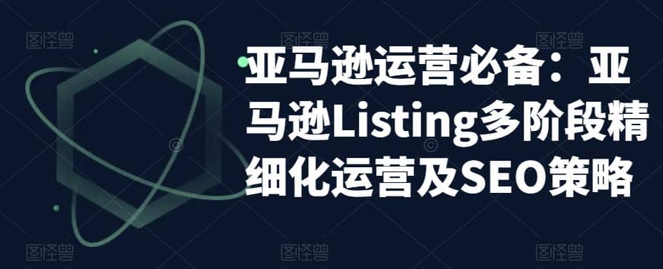 亚马逊2023运营实操：亚马逊Listing多阶段/精细化运营及SEO策略-华创网