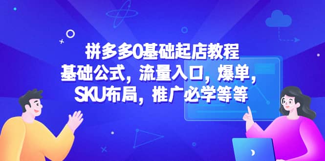拼多多0基础起店教程：基础公式，流量入口，爆单，SKU布局，推广必学等等-华创网
