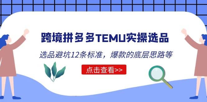跨境拼多多TEMU实操选品运营方法，选品避坑12条标准，爆款的底层思路等-华创网