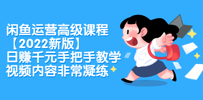 闲鱼运营高级课程【2022新版】，日赚千元手把手教学，视频内容非常凝练-华创网