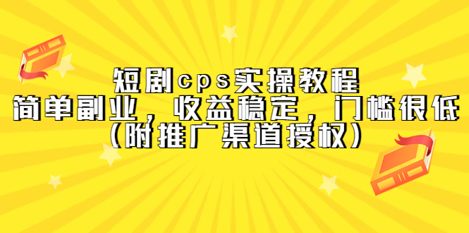 短剧cps实操教程，简单副业，收益稳定，门槛很低（附推广渠道授权）-华创网