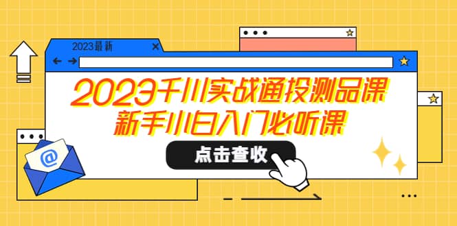 2023千川实战通投测品课，新手小白入门必听课-华创网
