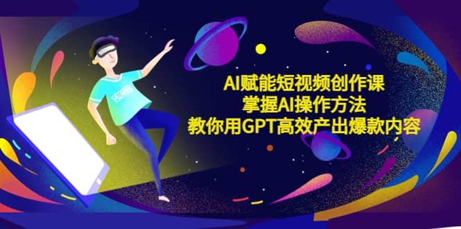 AI赋能短视频创作课，掌握AI操作方法，教你用AI高效产出爆款内容-华创网