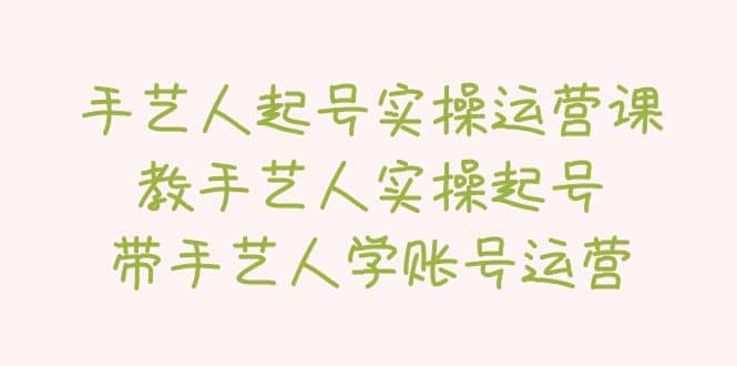 手艺人起号实操运营课，教手艺人实操起号，带手艺人学账号运营-华创网