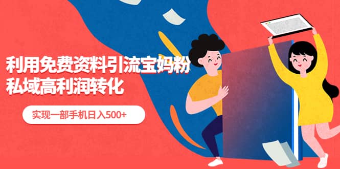 利用免费资料引流宝妈粉，私域高利润转化-华创网