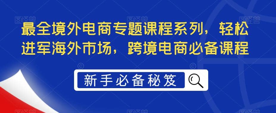 最全境外电商专题课程系列，轻松进军海外市场，跨境电商必备课程-华创网