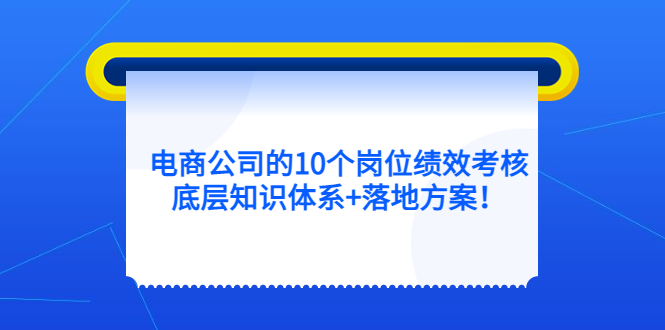 电商公司的10个岗位绩效考核的底层知识体系 落地方案-华创网