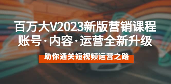 百万大V2023新版营销课 账号·内容·运营全新升级 通关短视频运营之路-华创网