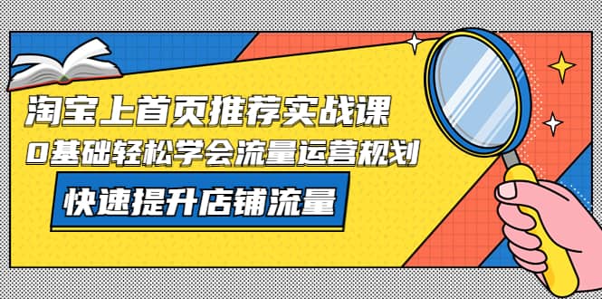 淘宝上首页/推荐实战课：0基础轻松学会流量运营规划，快速提升店铺流量-华创网