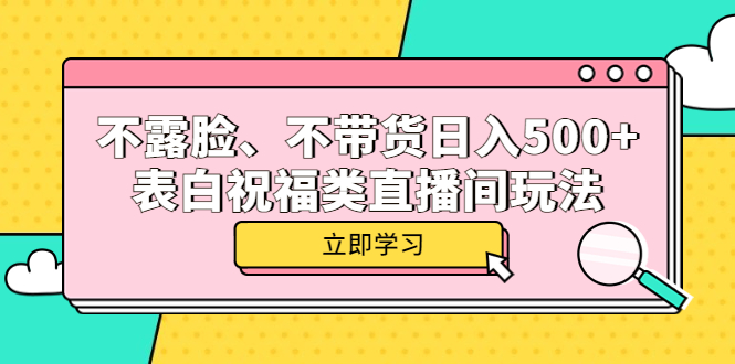 不露脸、不带货日入500 的表白祝福类直播间玩法-华创网