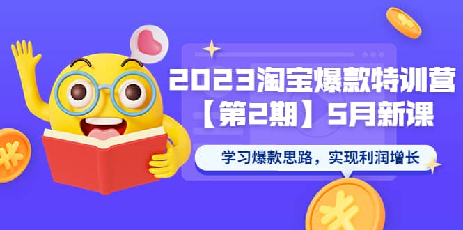 2023淘宝爆款特训营【第2期】5月新课 学习爆款思路，实现利润增长-华创网