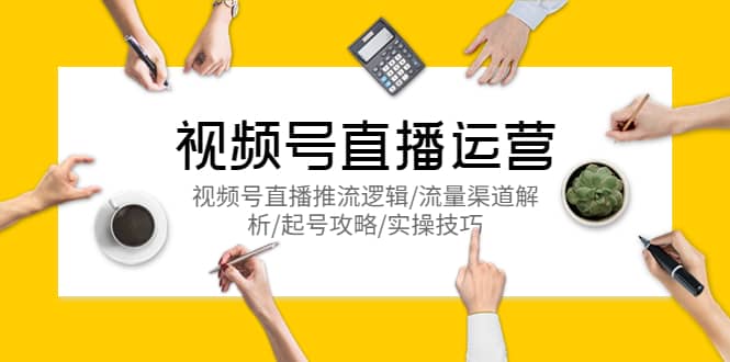 视频号直播运营，视频号直播推流逻辑/流量渠道解析/起号攻略/实操技巧-华创网