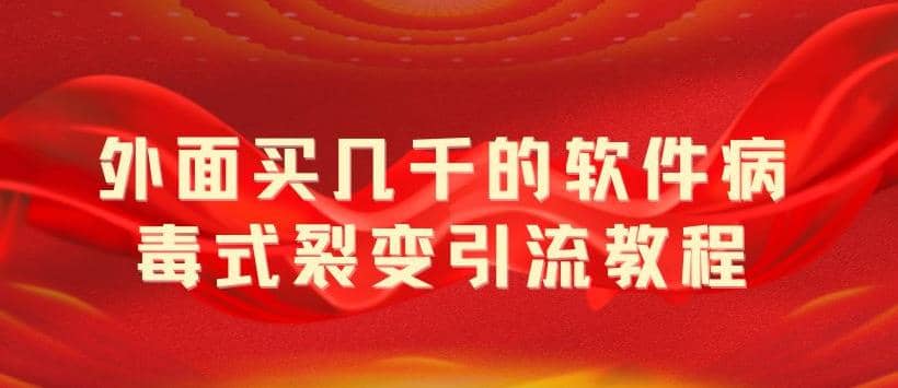 外面卖几千的软件病毒式裂变引流教程，病毒式无限吸引精准粉丝【揭秘】-华创网