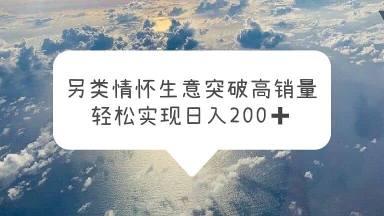 另类情怀信息差生意，突破高销量，轻松实现日入200-华创网