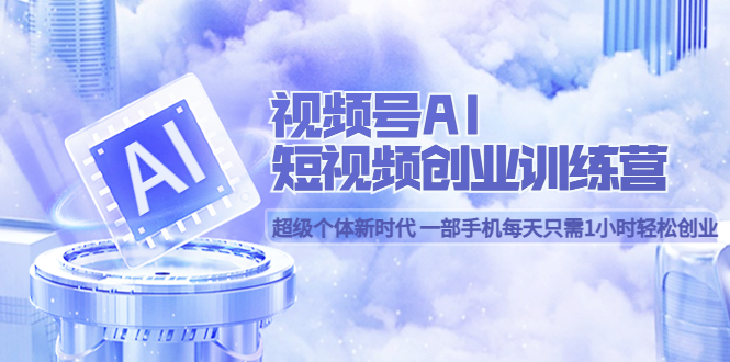 视频号AI短视频创业训练营 超级个体新时代 一部手机每天只需1小时轻松创业-华创网