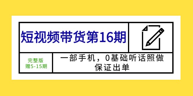 短视频带货第16期：一部手机，0基础听话照做，保证出单-华创网