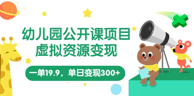 幼儿园公开课项目，虚拟资源变现，一单19.9，单日变现300 （教程 资料）-华创网