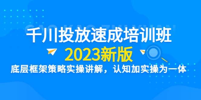千川投放速成培训班【2023新版】底层框架策略实操讲解，认知加实操为一体-华创网