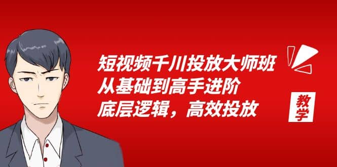 短视频千川投放大师班，从基础到高手进阶，底层逻辑，高效投放（15节）-华创网