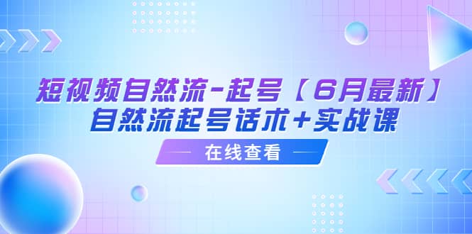 短视频自然流-起号【6月最新】自然流起号话术 实战课-华创网