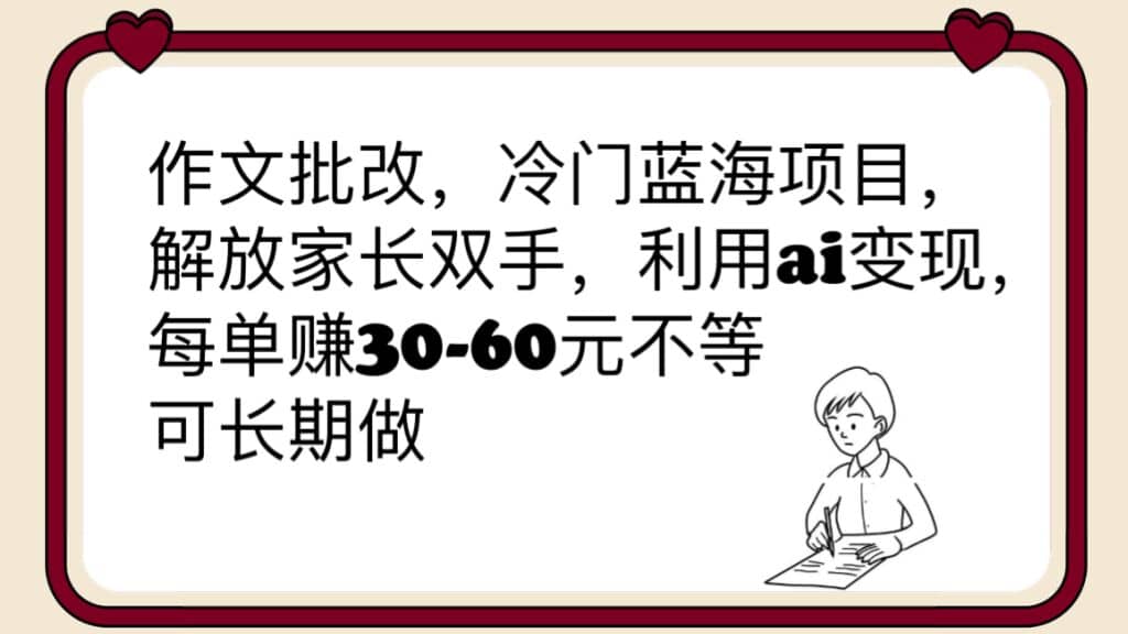 作文批改，冷门蓝海项目，解放家长双手，利用ai变现，每单赚30-60元不等-华创网