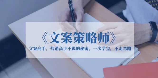 《文案策略师》文案高手，营销高手不说的秘密，一次学完，不走弯路-华创网
