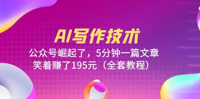AI写作技术：公众号崛起了，5分钟一篇文章，笑着赚了195元（全套教程）-华创网