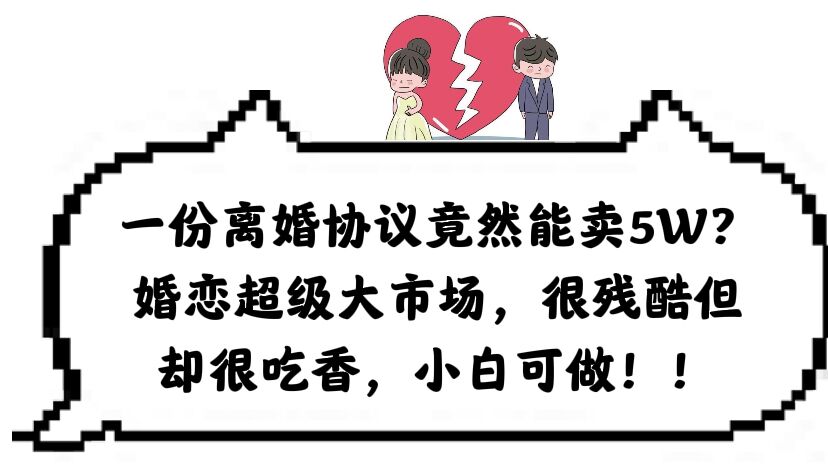 一份离婚协议竟然能卖5W？婚恋超级大市场，很残酷但却很吃香，小白可做-华创网