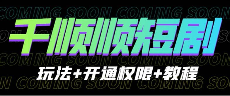 收费800多的千顺顺短剧玩法 开通权限 教程-华创网