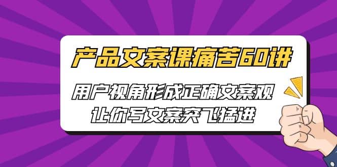 产品文案课痛苦60讲，用户视角形成正确文案观，让你写文案突飞猛进-华创网