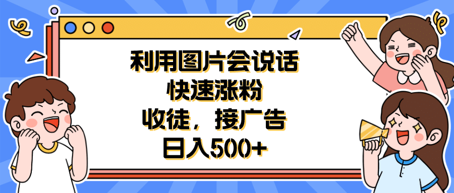 利用会说话的图片快速涨粉，收徒，接广告日入500-华创网