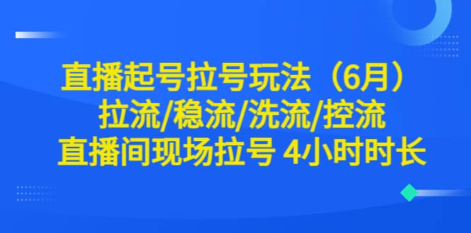 直播起号拉号玩法（6月）拉流/稳流/洗流/控流 直播间现场拉号 4小时时长-华创网